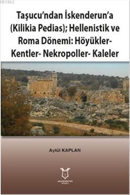 Taşucu'ndan İskenderun'a-Kilikia Pedias-Hellenistik ve Roma Dönemi:Höyükler-Kentler-Nekropoller-Kaleler