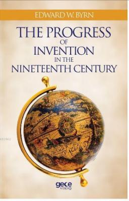 The Progress Of Invention In The Nineteenth Century Edward W. Byrn