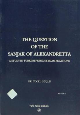 The Question Of The Sanjak Of Alexandretta A Study in Turkish-French-S