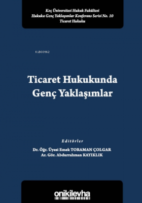 Ticaret Hukukunda Genç Yaklaşımlar Koç Üniversitesi Hukuk Fakültesi Hukuka Genç Yaklaşımlar Konferans Serisi No. 10