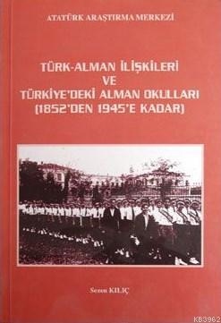 Türk - Alman İlişkileri ve Türkiye'deki Alman Okulları 1852'den 1945'e Kadar