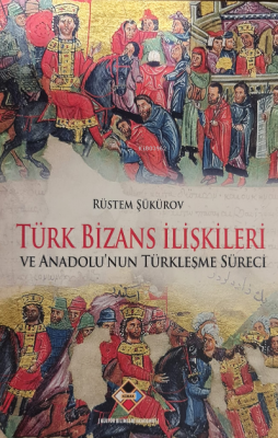 Türk Bizans İlişkileri ve Anadolu'nun Türkleşme Süreci Rüstem Şükürov