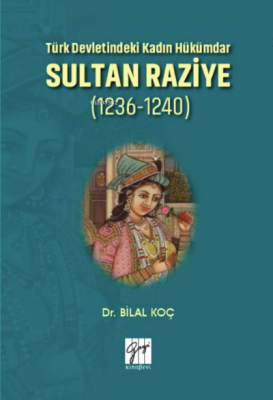 Türk Devletindeki Kadın Hükümdar Sultan Raziye (1236-1240) Bilal Koç