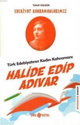 Türk Edebiyatının Kadın Kahramanı: Halide Edip Adıvar - Edebiyat Kahra