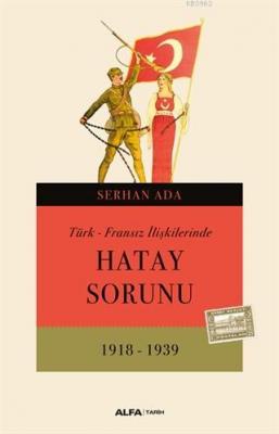 Türk - Fransız İlişkilerinde Hatay Sorunu (1918 - 1939) Serhan Ada