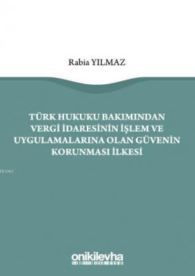 Türk Hukuku Bakımından Vergi İdaresinin İşlem ve Uygulamalarına Olan Güvenin Korunması İlkesi