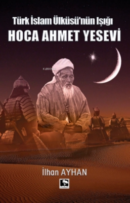 Türk İslam Ülküsü'nün Işığı Hoca Ahmet Yesevi İlhan Ayhan