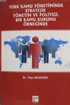 Türk Kamu Yönetiminde Stratejik Yönetim ve Politiği: Bir Kamu Kurumu Örneğinde