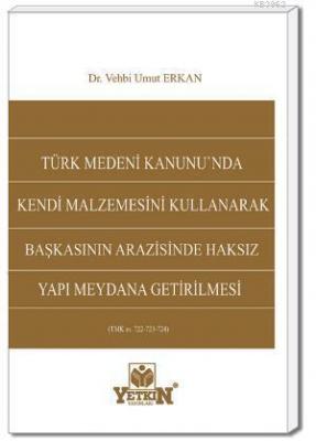 Türk Medeni Kanunu'nda Kendi Malzemesini Kullanarak Başkasının Arazisinde Haksız Yapı Meydana Getiri