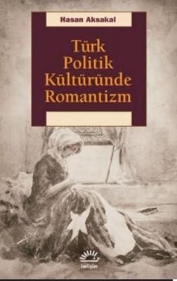 Türk Politik Kültüründe Romantizm Hasan Aksakal