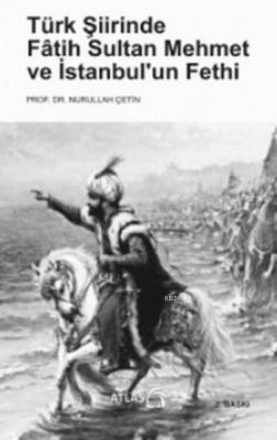 Türk Şiirinde Fâtih Sultan Mehmet ve İstanbul'un Fethi Nurullah Çetin