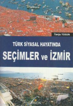 Türk Siyasal Hayatında Seçimler ve İzmir tanju Tosun