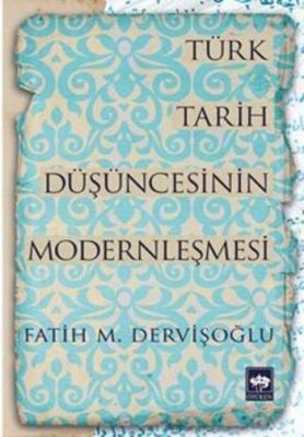 Türk Tarih Düşüncesinin Modernleşmesi Fatih Mehmet Dervişoğlu