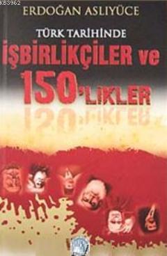 Türk Tarihinde İşbirlikçiler ve 150'likler Erdoğan Aslıyüce