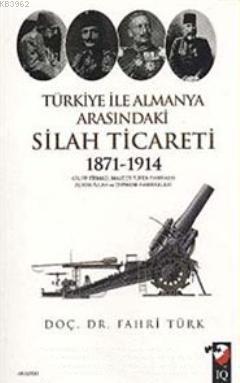 Türkiye ile Almanya Arasındaki Silah Ticareti 1871- 1914 Fahri Türk