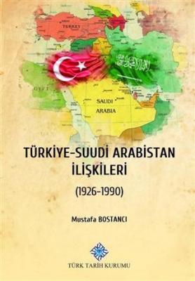Türkiye - Suudi Arabistan İlişkileri 1926 - 1990 Mustafa Bostancı