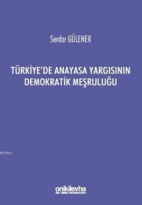 Türkiye'de Anayasa Yargısının Demokratik Meşruluğu Serdar Gülener