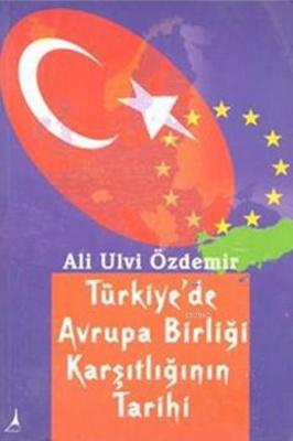 Türkiye'de Avrupa Birliği Karşıtlığının Tarihi Ali Ulvi Özdemir