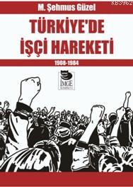 Türkiye'de İşçi Hareketi - 1908-1984 M. Şehmus Güzel