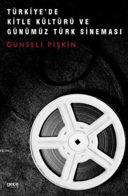 Türkiye'de Kitle Kültürü ve Günümüz Türk Sineması Günseli Pişkin