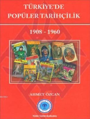 Türkiye'de Popüler Tarihçilik 1908-1960 Ahmet Özcan