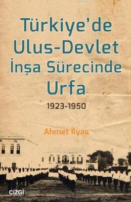 Türkiye'de Ulus - Devlet İnşa Sürecinde Urfa 1923-1950 Ahmet İlyas