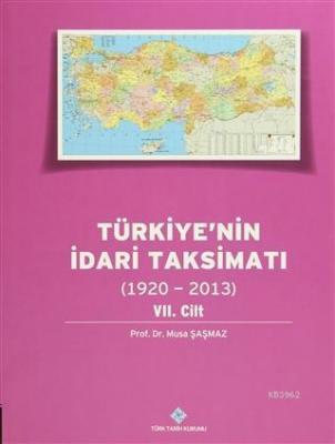 Türkiye'nin İdari Taksimatı 7. Cilt (1920 - 2013) Musa Şaşmaz