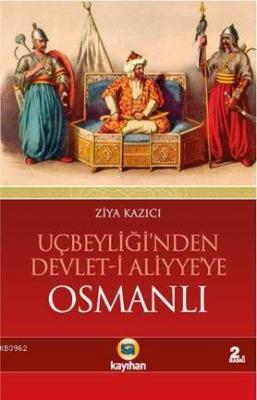 Uçbeyliği'nden Devlet-i Aliyye'ye Osmanlı Ziya Kazıcı