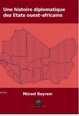 Une Histoire Diplomatique Des Etats Ouest-Africains Mürsel Bayram