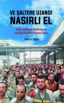 Ve Şaltere Uzandı Nasırlı El Metal İşçilerinin Sömürüye ve İşbirlikçi Sendikal Düzene İsyanı