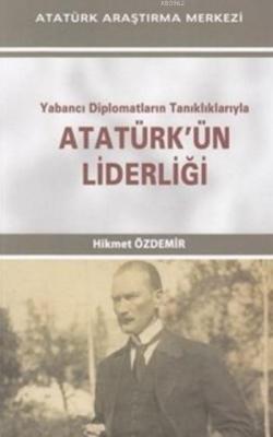 Yabancı Diplomatların Tanıklıklarıyla Atatürk'ün Liderliği Hikmet Özde