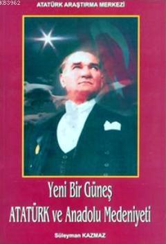 Yeni Bir Güneş - Atatürk ve Anadolu Medeniyeti Süleyman Kazmaz