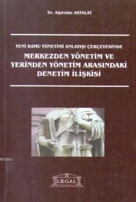 Yeni Kamu Yönetimi Anlayışı Çerçevesinde Merkezden Yönetim ve Yerinden Yönetim Arasındaki Denetim İlişkisi