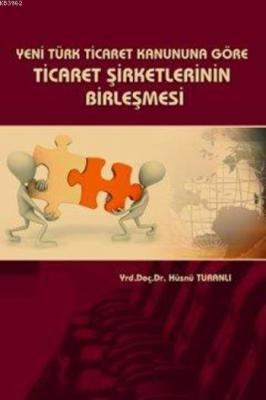 Yeni Türk Ticaret Kanununa Göre Ticaret Şirketlerinin Birleşmesi Hüsnü