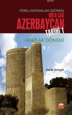 Yerel Kaynaklar Işığında Orta Çağ Azerbaycan Tarihi - I (Araplar Dönem