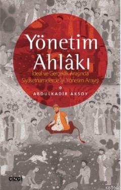 Yönetim Ahlâkı (İdeal ve Gerçeklik Arasında Siyasetnamelerde İyi Yönetim Arayışı)